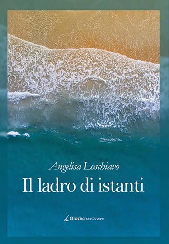Il ladro di istanti - Angelisa Loschiavo - Libro Giazira Scritture 2021 | Libraccio.it