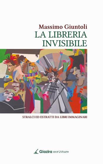 La libreria invisibile. Stralci ed estratti da libri immaginari - Massimo Giuntoli - Libro Giazira Scritture 2023 | Libraccio.it