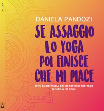 Se assaggio lo yoga, poi finisce che mi piace. Tanti buoni motivi per accostarsi allo yoga (anche a cinquant’anni). Ediz. integrale - Daniela Pandozi - Libro Le Mezzelane Casa Editrice 2017, Scritter | Libraccio.it