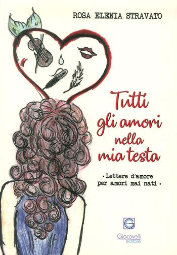 Tutti gli amori nella mia testa. Lettere d'amore per amori mai nati - Rosa Elenia Stravato - Libro Giacovelli Editore 2018 | Libraccio.it