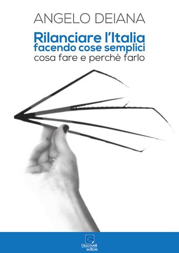 Rilanciare l'Italia facendo cose semplici. Cosa fare e perché farlo - Angelo Deiana - Libro Giacovelli Editore 2018 | Libraccio.it