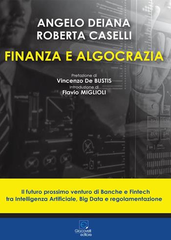 Finanza e algocrazia. Il futuro prossimo venturo di Banche e Fintech tra Intelligenza Artificiale, Big Data e regolamentazione - Angelo Deiana, Roberta Caselli - Libro Giacovelli Editore 2022 | Libraccio.it
