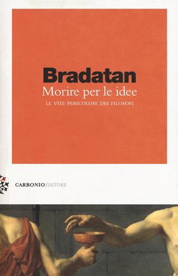 Morire per le idee. Le vite pericolose dei filosofi - Costica Bradatan - Libro Carbonio Editore 2017, Zolle | Libraccio.it