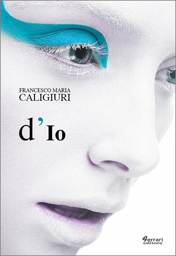 D'io - Francesco Maria Caligiuri - Libro Ferrari Editore 2016 | Libraccio.it