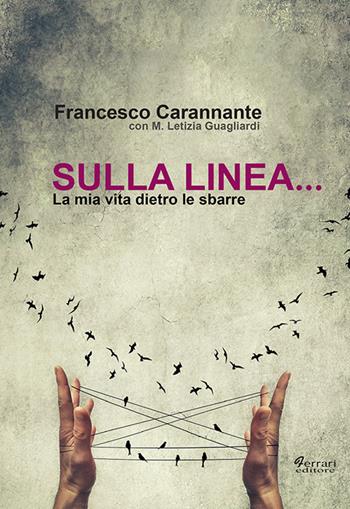 Sulla linea... la mia vita dietro le sbarre - Francesco Carannante, Maria Letizia Guagliardi - Libro Ferrari Editore 2017 | Libraccio.it