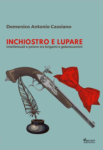 Inchiostro e lupare. Intellettuali e potere tra briganti e galantuomini - Domenico Antonio Cassiano - Libro Ferrari Editore 2018, Storia e società | Libraccio.it