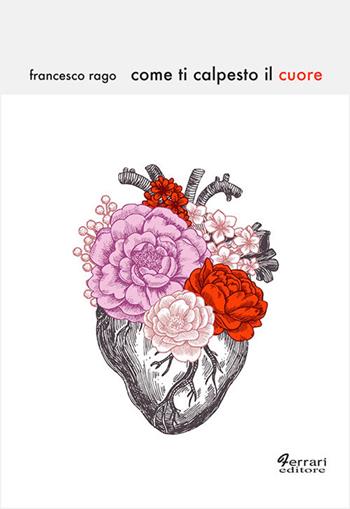 Come ti calpesto il cuore - Francesco Rago - Libro Ferrari Editore 2018 | Libraccio.it