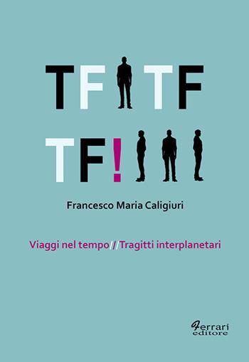 Tf Tf Tf! Viaggi nel tempo. Tragitti interplanetari - Francesco Maria Caligiuri - Libro Ferrari Editore 2019 | Libraccio.it