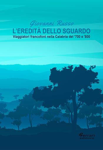 L'eredità dello sguardo. Viaggiatori francofoni nella Calabria del ‘700 e ‘800 - Giovanni Russo - Libro Ferrari Editore 2019, Cultura e territorio | Libraccio.it