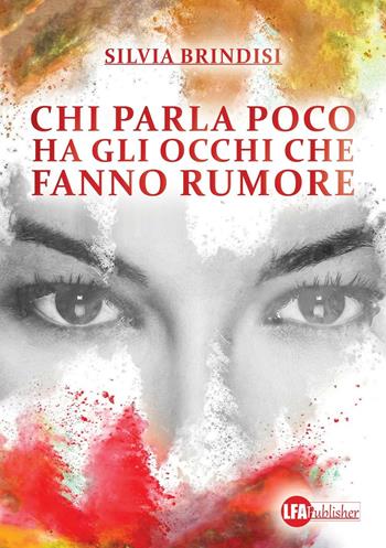 Chi parla poco ha gli occhi che fanno rumore - Silvia Brindisi - Libro LFA Publisher 2016 | Libraccio.it