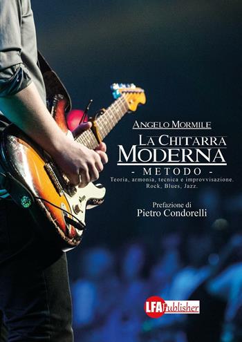 La chitarra moderna. Il metodo. Teoria, armonia, tecnica e improvvisazione. Rock, blues, jazz - Angelo Mormile - Libro LFA Publisher 2017 | Libraccio.it