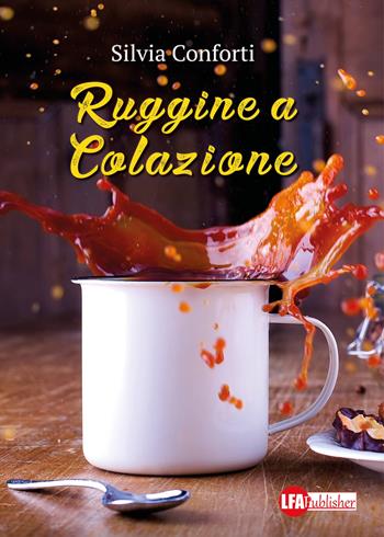 Ruggine a colazione - Silvia Conforti - Libro LFA Publisher 2017 | Libraccio.it