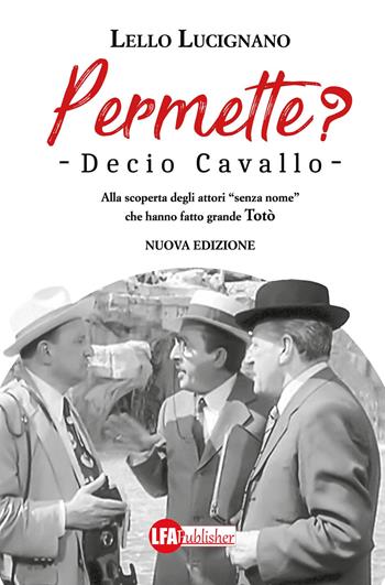 Permette? Decio Cavallo. Alla scoperta degli attori «senza nome» che hanno fatto grande Totò - Lello Lucignano - Libro LFA Publisher 2017 | Libraccio.it