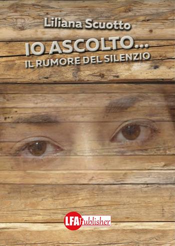 Io ascolto... Il rumore del silenzio - Liliana Scuotto - Libro LFA Publisher 2017 | Libraccio.it
