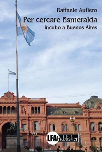 Per cercare Esmeralda. Incubo a Buenos Aires - Raffaele Aufiero - Libro LFA Publisher 2017 | Libraccio.it