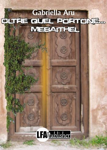 Oltre quel portone... Mebaithel - M. Gabriella Aru - Libro LFA Publisher 2017 | Libraccio.it