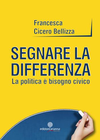 Segnare la differenza. La politica è bisogno civico - Francesca Cicero Bellizza - Libro Arianna 2017, Free writers | Libraccio.it