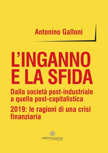 L' inganno e la sfida. Dalla società post-industriale a quella post-capitalistica. 2019: le ragioni di una crisi finanziaria - Antonino Galloni - Libro Arianna 2018, Free writers | Libraccio.it