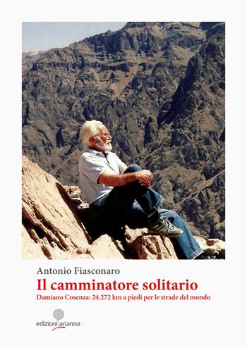 Il camminatore solitario. Damiano Cosenza: 24.272 km a piedi per le strade del mondo - Antonio Fiasconaro - Libro Arianna 2019, Eroi di Sicilia | Libraccio.it