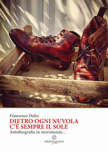 Dietro ogni nuvola c'è sempre il sole. Autobiografia in movimento... - Francesco Dolce - Libro Arianna 2019 | Libraccio.it