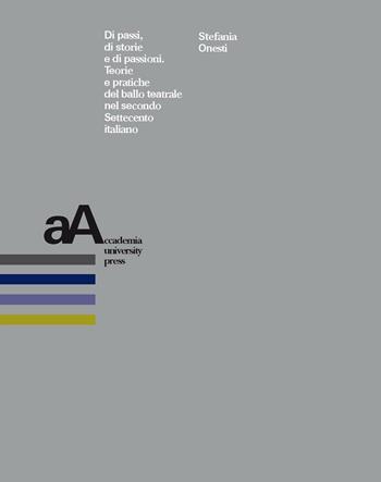 Di passi, di storie e di passioni. Teorie e pratiche del ballo teatrale nel secondo Settecento italiano - Stefania Onesti - Libro Accademia University Press 2020 | Libraccio.it