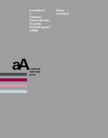 La passione e l'assenza. Forme del mito in poesia da Shakespeare a Rilke - Chiara Lombardi - Libro Accademia University Press 2018 | Libraccio.it