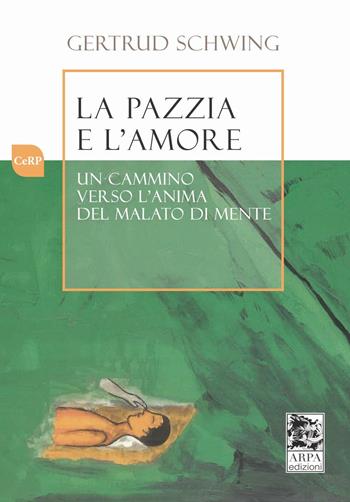 La pazzia e l'amore. Un cammino verso l'anima del malato di mente - Gertrud Schwing - Libro ARPA Edizione 2016 | Libraccio.it