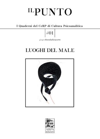 Ilpunto. Quaderni del CeRP di cultura psicoanalitica (2017). Vol. 1: Luoghi del male  - Libro ARPA Edizione 2017 | Libraccio.it