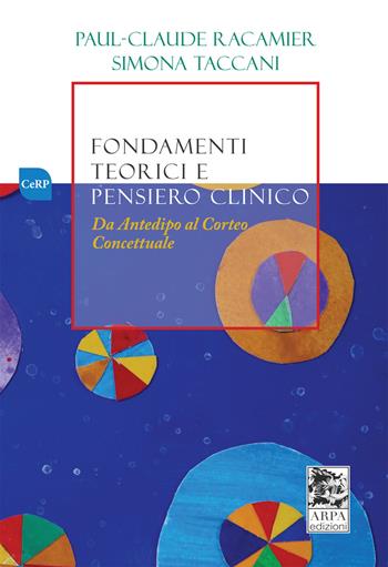 Fondamenti teorici e pensiero clinico. Da Antedipo al Corteo concettuale - Paul Claude Racamier, Simona Taccani - Libro ARPA Edizione 2019 | Libraccio.it