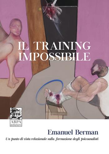 Il training impossibile. Un punto di vista relazionale sulla formazione degli psicoanalisti - Emanuel Berman - Libro ARPA Edizione 2019 | Libraccio.it