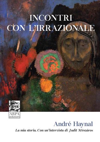 Incontri con l’irrazionale. La mia storia. Con un’intervista di Judit Mészáros - André Haynal - Libro ARPA Edizione 2019 | Libraccio.it