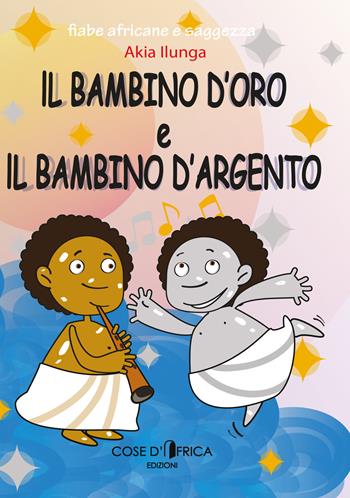 Il bambino d'oro ed il bambino d'argento. Ediz. illustrata - Akia Ilunga - Libro Cose d'Africa 2021, Fiabe e saggezza | Libraccio.it