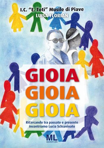 Gioia, gioia, gioia. Ricercando tra passato e presente incontriamo Lucia Schiavinato - Luisa Florian - Libro Mazzanti Libri 2017 | Libraccio.it