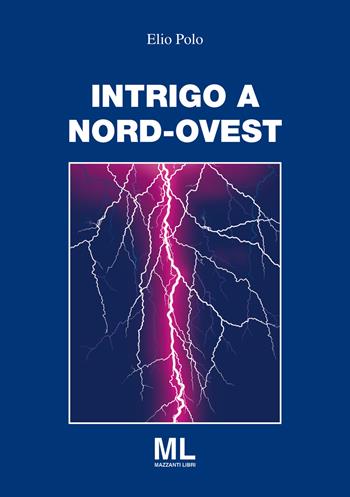 Intrigo a Nord Ovest - Elio Polo - Libro Mazzanti Libri 2018 | Libraccio.it