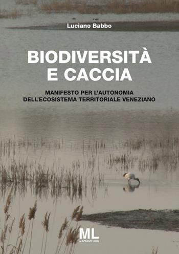 Biodiversità e caccia. Manifesto per l'autonomia dell'ecosistema territoriale veneziano - Luciano Babbo - Libro Mazzanti Libri 2018 | Libraccio.it