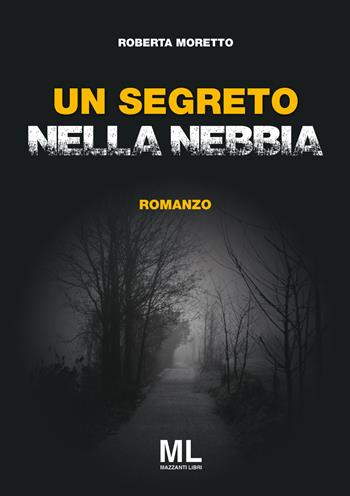 Un segreto nella nebbia - Roberta Moretto - Libro Mazzanti Libri 2019, Giallo & nero | Libraccio.it