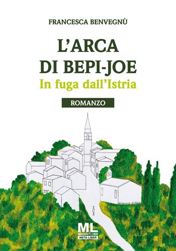 L'arca di Bepi-Joe. In fuga dall'Istria - Francesca Benvegnù - Libro Mazzanti Libri 2019 | Libraccio.it