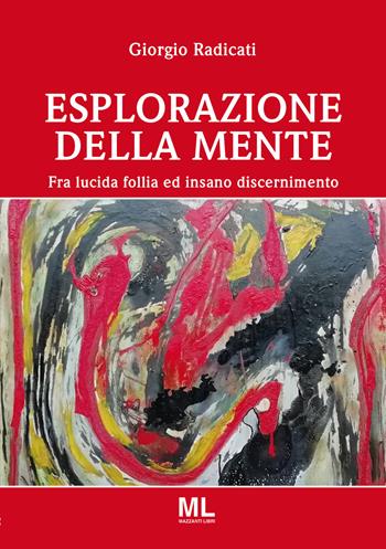 Esplorazione della mente. Fra lucida follia e insano discernimento - Giorgio Radicati - Libro Mazzanti Libri 2019 | Libraccio.it