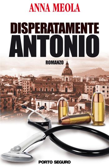 Disperatamente Antonio - Anna Meola - Libro Porto Seguro 2016 | Libraccio.it