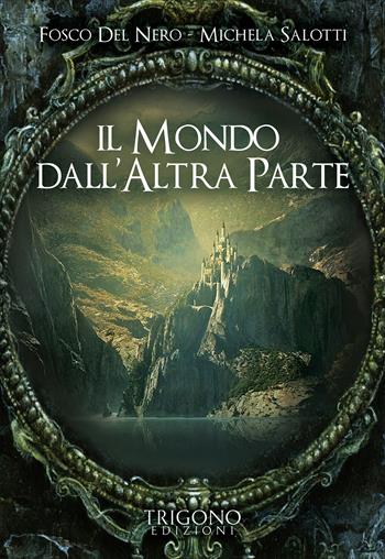 Il mondo dall'altra parte - Fosco Del Nero, Michela Salotti - Libro Trigono Edizioni 2017 | Libraccio.it
