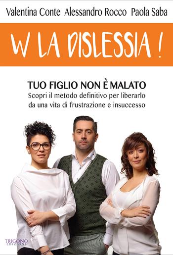 W la dislessia! Tuo figlio non è malato: scopri il metodo definitivo per liberarlo da una vita di frustrazione e insuccesso - Valentina Conte, Alessandro Rocco, Paola Saba - Libro Trigono Edizioni 2017 | Libraccio.it