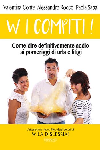 W i compiti! Come dire definitivamente addio ai pomeriggi di urla e litigi - Valentina Conte, Alessandro Rocco, Paola Saba - Libro Trigono Edizioni 2017 | Libraccio.it