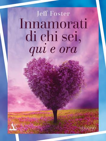 Innamorati di chi sei, qui e ora - Jeff Foster - Libro Trigono Edizioni 2018 | Libraccio.it