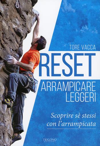 Reset. Arrampicare leggeri. Scoprire sé stessi con l'arrampicata - Tore Vacca - Libro Trigono Edizioni 2018 | Libraccio.it