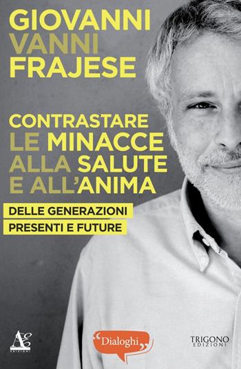 Contrastare le minacce alla salute e all'anima. Delle generazioni presenti e future - Giovanni Vanni Frajese, Riccardo Geminiani - Libro Trigono Edizioni 2024, Dialoghi | Libraccio.it