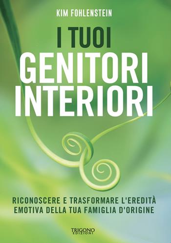 I tuoi genitori interiori. Riconoscere e trasformare l’eredità emotiva della tua famiglia d’origine - Kim Fohlenstein - Libro Trigono Edizioni 2024 | Libraccio.it