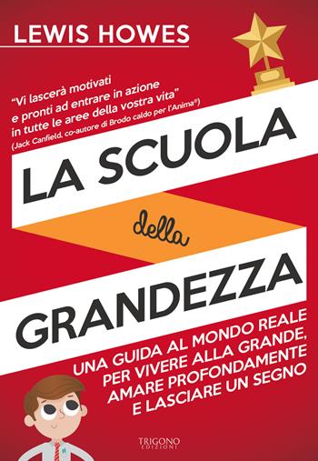 La scuola della grandezza. Una guida al mondo reale per vivere alla grande, amare profondamente e lasciare un segno - Lewis Howes - Libro Trigono Edizioni 2019 | Libraccio.it