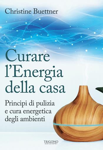 Curare l'energia della casa. Principi di pulizia e cura energetica degli ambienti - Christine Buettner - Libro Trigono Edizioni 2022 | Libraccio.it