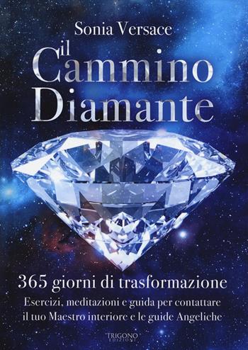 Il cammino diamante. 365 giorni di trasformazione. Esercizi, meditazioni e guida per contattare il tuo maestro interiore e le guide angeliche - Sonia Versace - Libro Trigono Edizioni 2022 | Libraccio.it