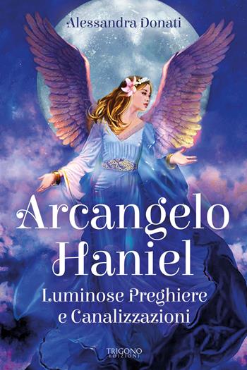 Arcangelo Haniel. Luminose preghiere e canalizzazioni - Alessandra Donati - Libro Trigono Edizioni 2024 | Libraccio.it